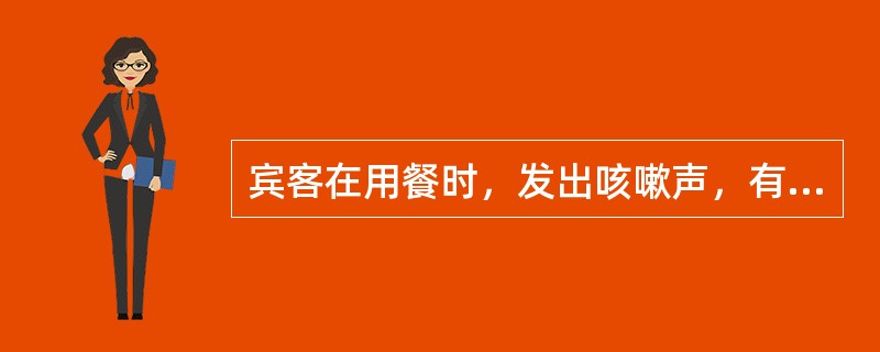 宾客在用餐时，发出咳嗽声，有吐痰的意思怎么办？