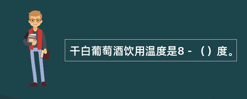 干白葡萄酒饮用温度是8－（）度。