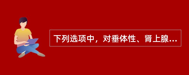 下列选项中，对垂体性、肾上腺性的鉴别“Cushing综合征”有帮助的是（）