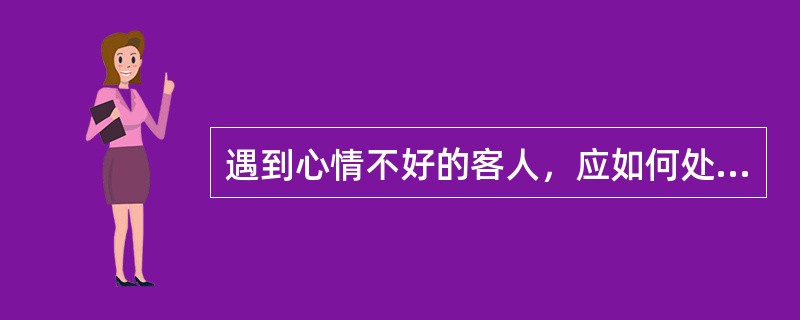 遇到心情不好的客人，应如何处理？