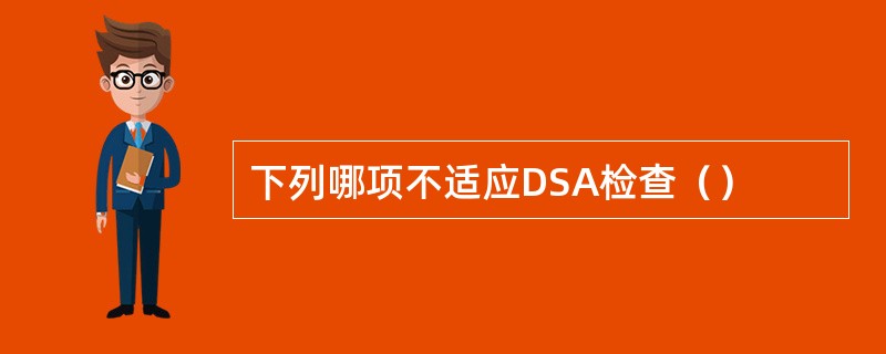 下列哪项不适应DSA检查（）