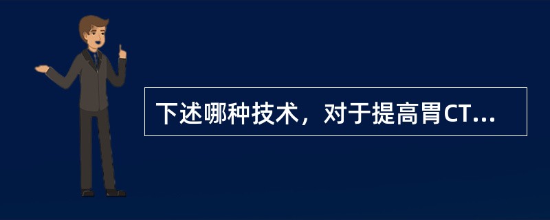 下述哪种技术，对于提高胃CT图像质量没有价值（）