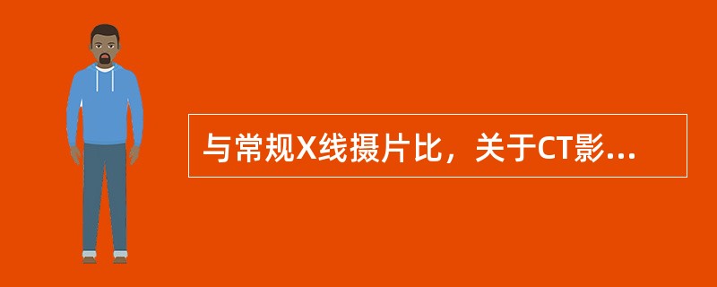 与常规X线摄片比，关于CT影像特点的叙述，不妥的是（）