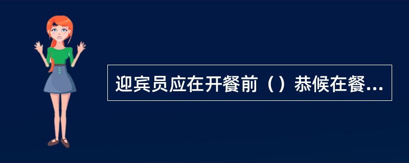 迎宾员应在开餐前（）恭候在餐厅大门两侧。