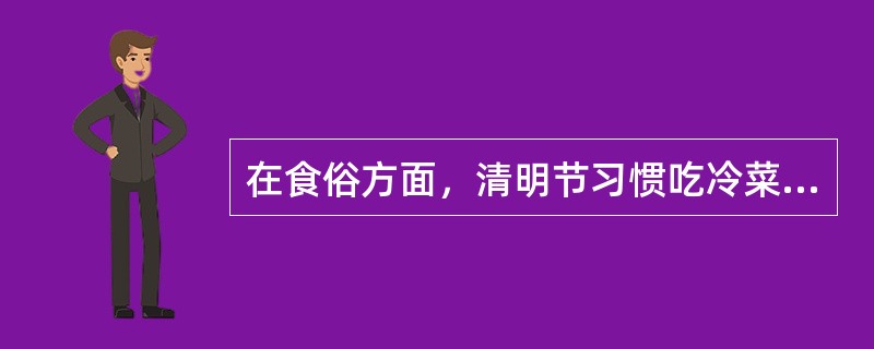 在食俗方面，清明节习惯吃冷菜，喝（）等。