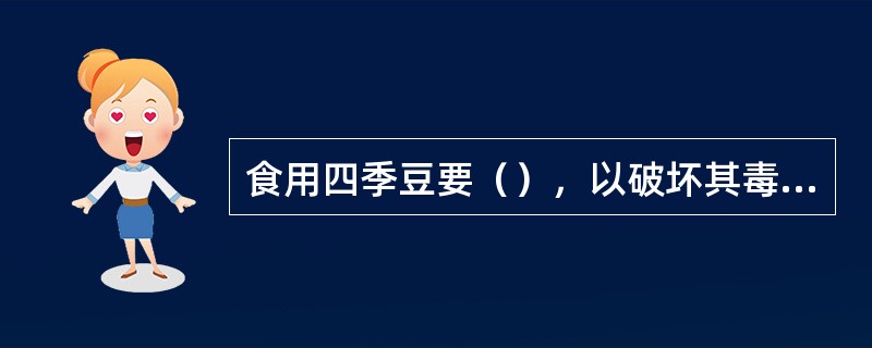 食用四季豆要（），以破坏其毒素。