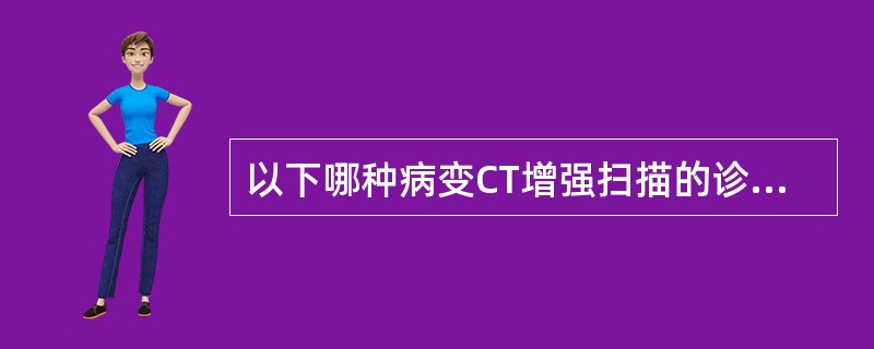 以下哪种病变CT增强扫描的诊断价值最低（）