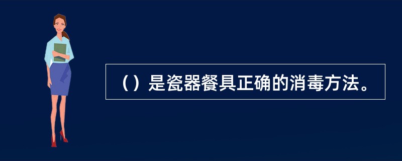 （）是瓷器餐具正确的消毒方法。