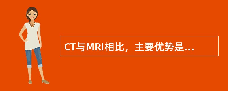 CT与MRI相比，主要优势是下列哪项（）