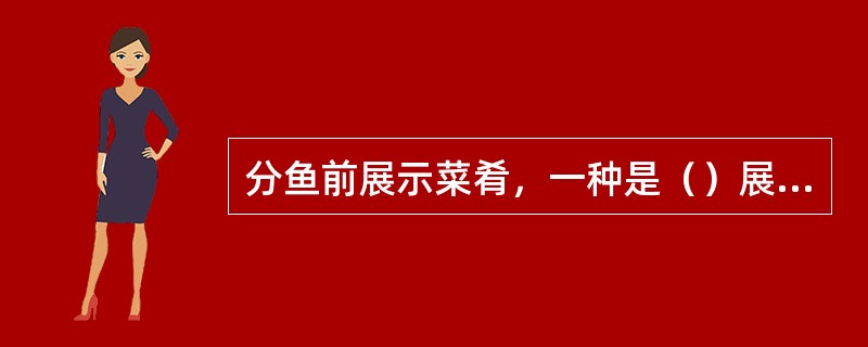 分鱼前展示菜肴，一种是（）展示，另一种是（）展示。