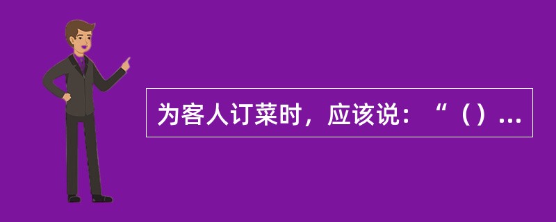 为客人订菜时，应该说：“（）”。