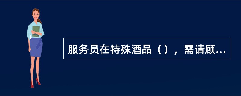 服务员在特殊酒品（），需请顾客再次确认无误后，方可开封。