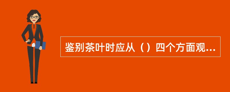 鉴别茶叶时应从（）四个方面观察。