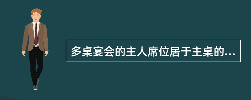 多桌宴会的主人席位居于主桌的正中，其他桌的（）席位应与第一桌的第一主人席位同一方