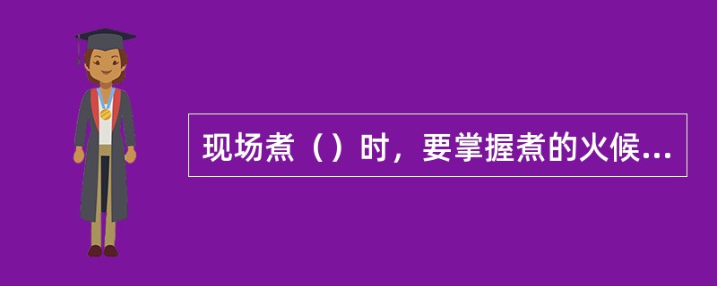 现场煮（）时，要掌握煮的火候和时间。