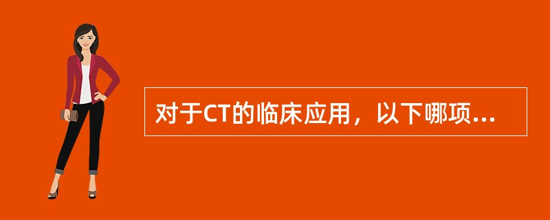 对于CT的临床应用，以下哪项不对（）