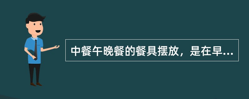 中餐午晚餐的餐具摆放，是在早餐餐具摆放的基础上，再增加（）而成。