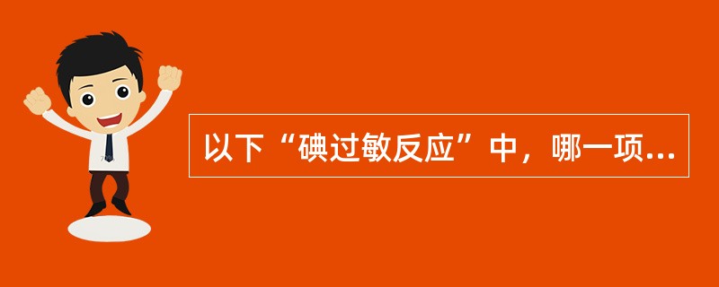 以下“碘过敏反应”中，哪一项最危险（）