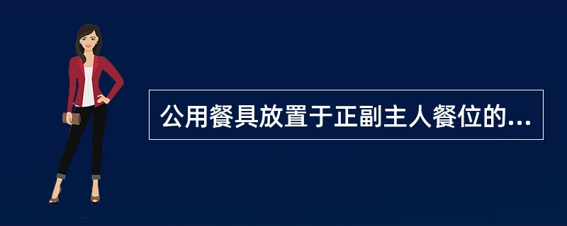 公用餐具放置于正副主人餐位的正前方，公筷架距离转台（）㎝。