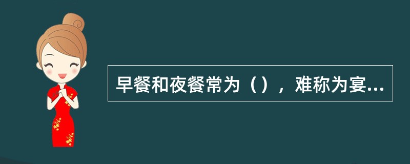 早餐和夜餐常为（），难称为宴，往往利用进餐时间，边吃边谈，事务性浓于礼节性，实际