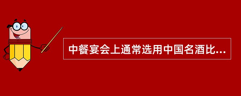 中餐宴会上通常选用中国名酒比较多，其中白酒、果酒、啤酒三种不同酒精含量的酒水被作