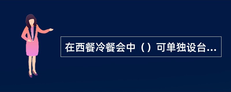 在西餐冷餐会中（）可单独设台摆放。