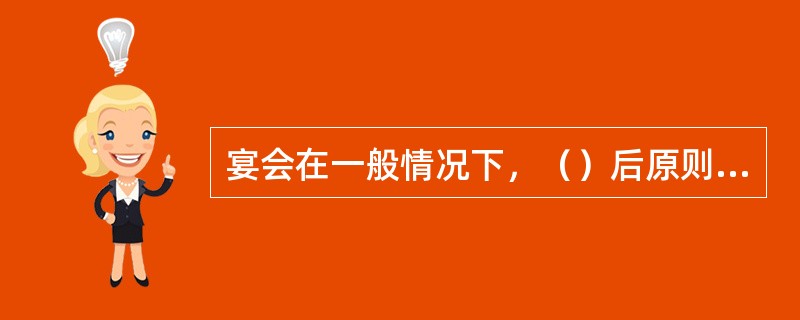 宴会在一般情况下，（）后原则上不主动为客人提供斟酒服务。