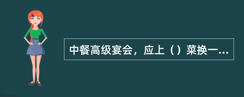 中餐高级宴会，应上（）菜换一次骨碟。