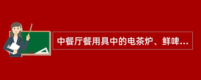 中餐厅餐用具中的电茶炉、鲜啤酒机属于（）。