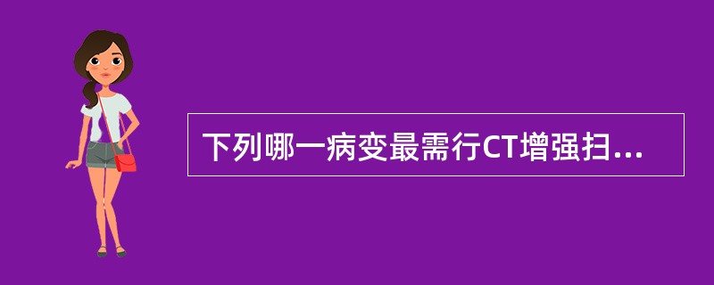 下列哪一病变最需行CT增强扫描来诊断（）