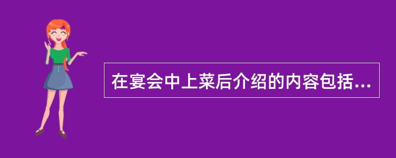 在宴会中上菜后介绍的内容包括菜肴的名称、菜品的制作（）以及口味特色。