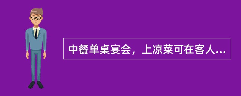 中餐单桌宴会，上凉菜可在客人（）上。