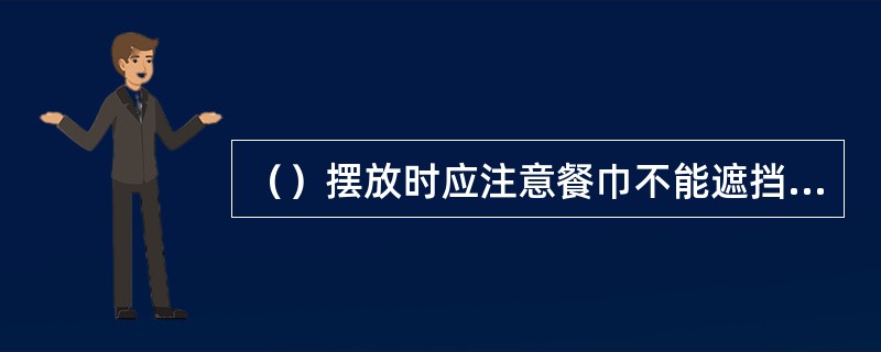 （）摆放时应注意餐巾不能遮挡住其他餐具。