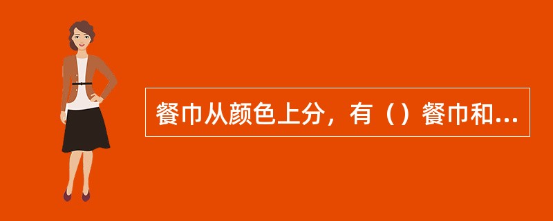 餐巾从颜色上分，有（）餐巾和彩色餐巾。