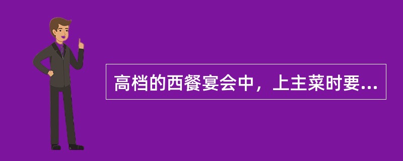 高档的西餐宴会中，上主菜时要上（）。