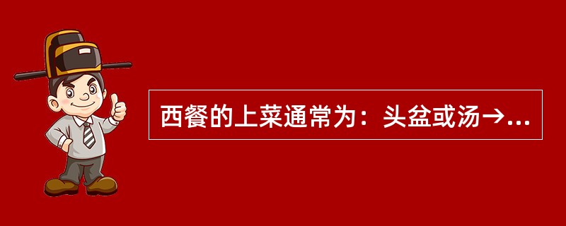 西餐的上菜通常为：头盆或汤→（）→副菜→主菜→甜品→咖啡或茶。