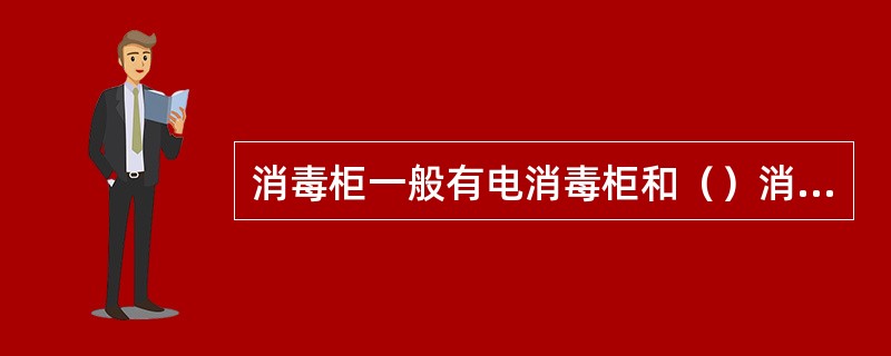 消毒柜一般有电消毒柜和（）消毒柜两种。