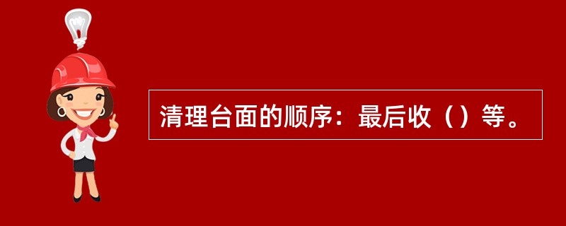 清理台面的顺序：最后收（）等。