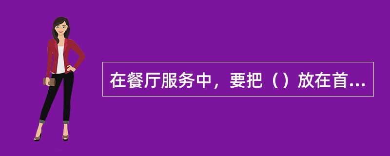 在餐厅服务中，要把（）放在首位。