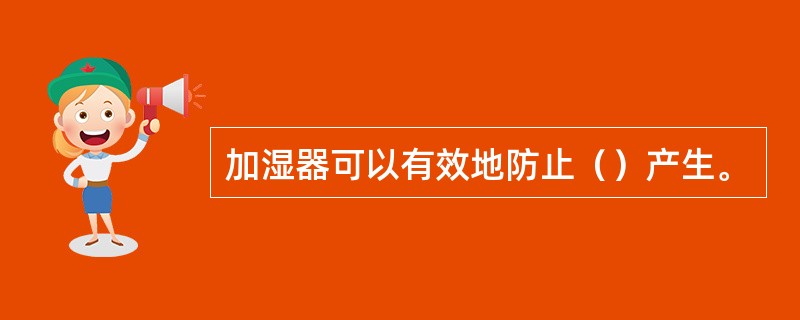 加湿器可以有效地防止（）产生。