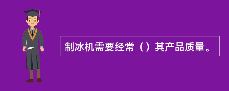 制冰机需要经常（）其产品质量。