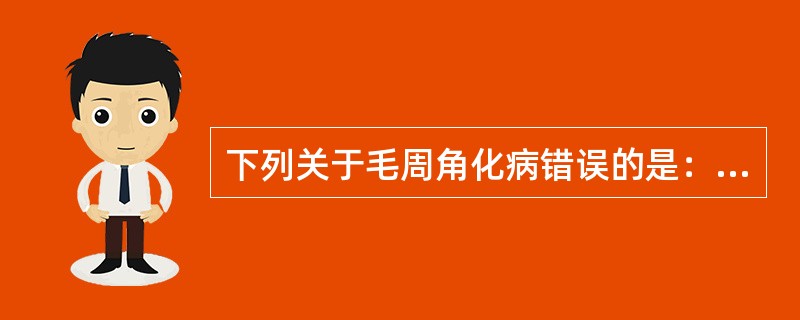 下列关于毛周角化病错误的是：（）