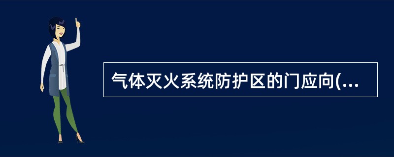 气体灭火系统防护区的门应向()开启，并能自行关闭，且保证在任何情况下均能从防护区