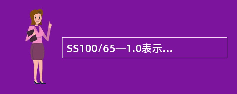 SS100/65—1.0表示：出水口为65mm两个、公称眼里为1.0MPa的地下