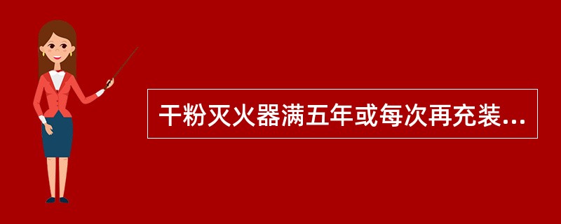 干粉灭火器满五年或每次再充装前，及以后每隔三年应进行水压试验，合格的方可使用。