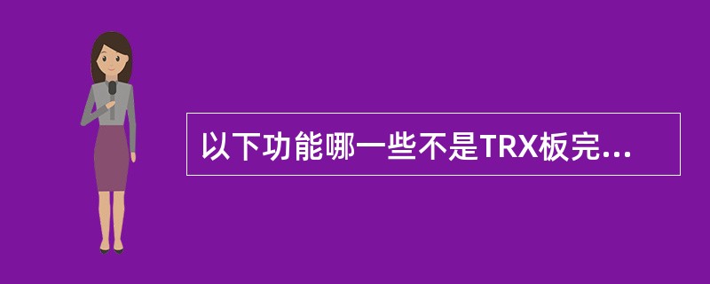 以下功能哪一些不是TRX板完成的功能？（）