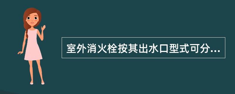 室外消火栓按其出水口型式可分为单出水口消火栓和双出水口消火栓。