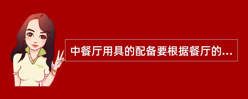 中餐厅用具的配备要根据餐厅的（），餐位的多少和经营菜肴特点配备。