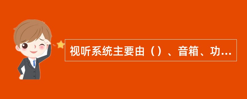 视听系统主要由（）、音箱、功率放大器、卡拉OK混响器、话筒、音源（CD机等）、视