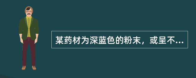 某药材为深蓝色的粉末，或呈不规则多孔性团块，微有草腥气。该药材主产于（）